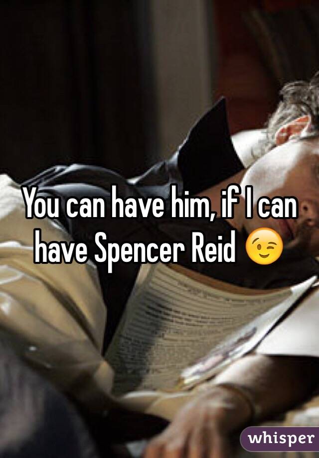 You can have him, if I can have Spencer Reid 😉