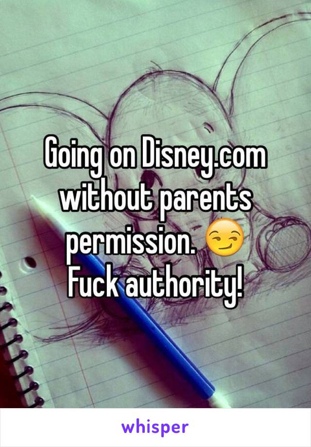 Going on Disney.com without parents permission. 😏
Fuck authority! 

