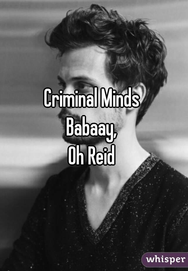 Criminal Minds 
Babaay, 
Oh Reid 