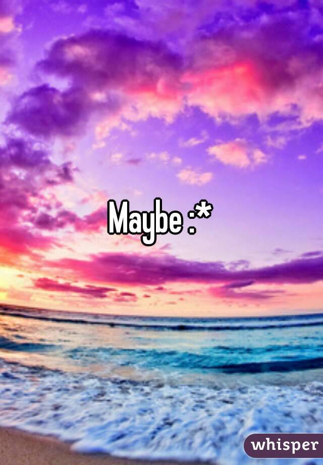 Maybe :*