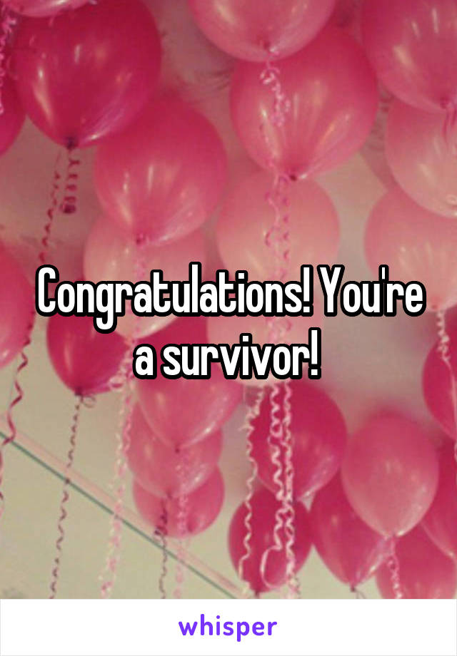 Congratulations! You're a survivor! 