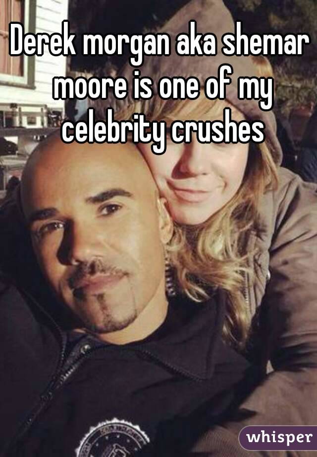 Derek morgan aka shemar moore is one of my celebrity crushes