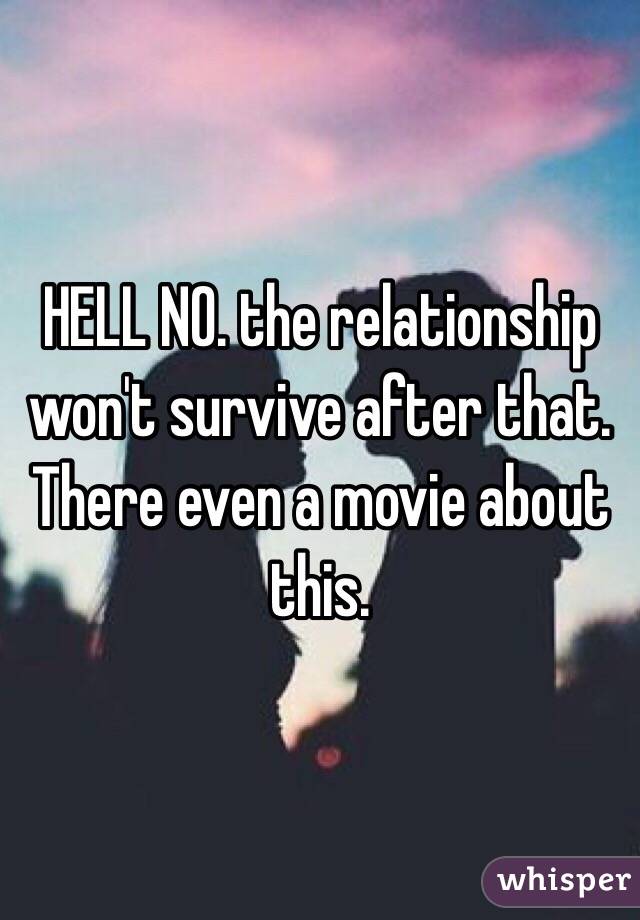 HELL NO. the relationship won't survive after that. There even a movie about this. 