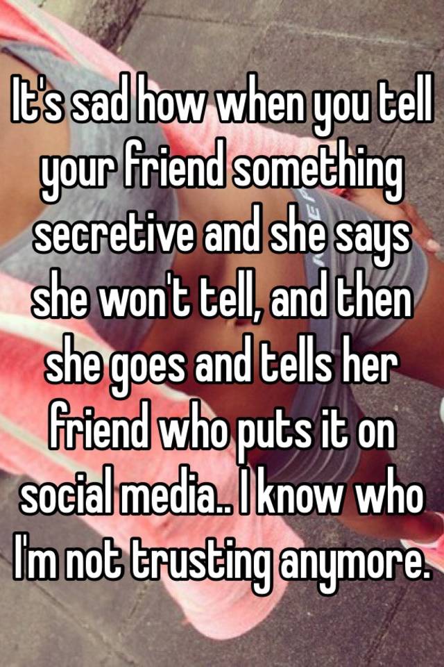 it-s-sad-how-when-you-tell-your-friend-something-secretive-and-she-says