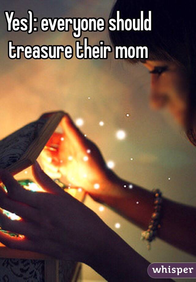 Yes): everyone should treasure their mom