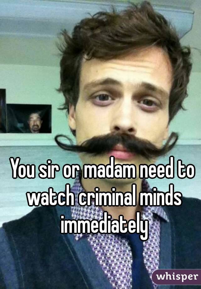 You sir or madam need to watch criminal minds immediately