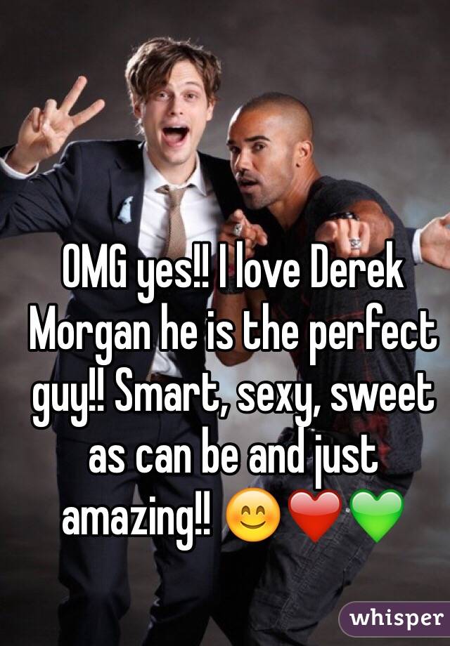 OMG yes!! I love Derek Morgan he is the perfect guy!! Smart, sexy, sweet as can be and just amazing!! 😊❤️💚