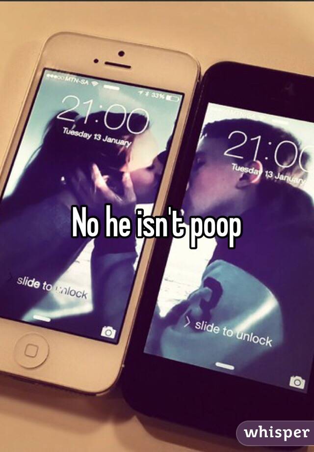 No he isn't poop