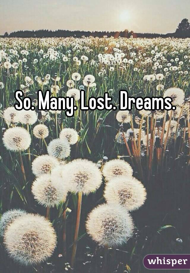 So. Many. Lost. Dreams.