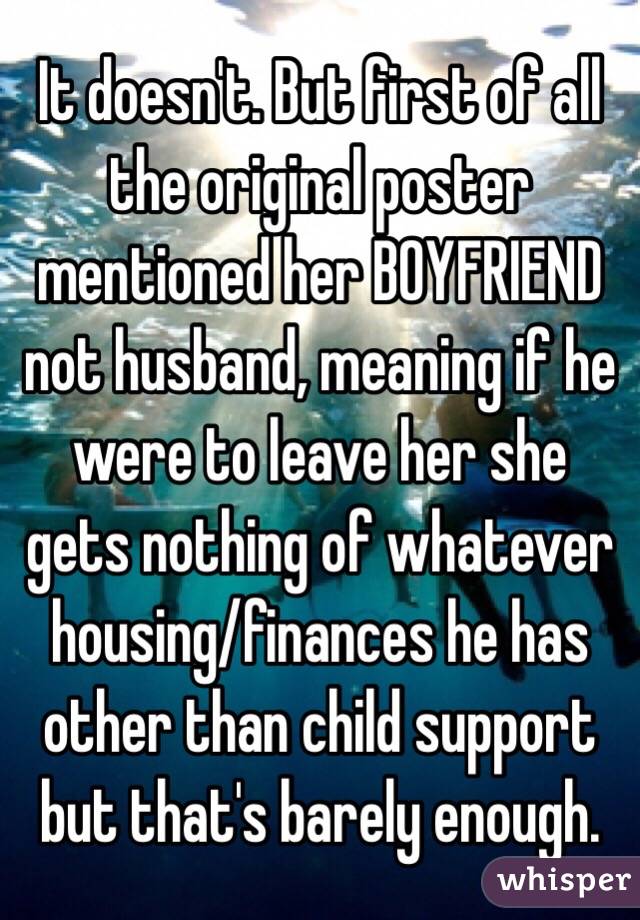 It doesn't. But first of all the original poster mentioned her BOYFRIEND not husband, meaning if he were to leave her she gets nothing of whatever housing/finances he has other than child support but that's barely enough. 