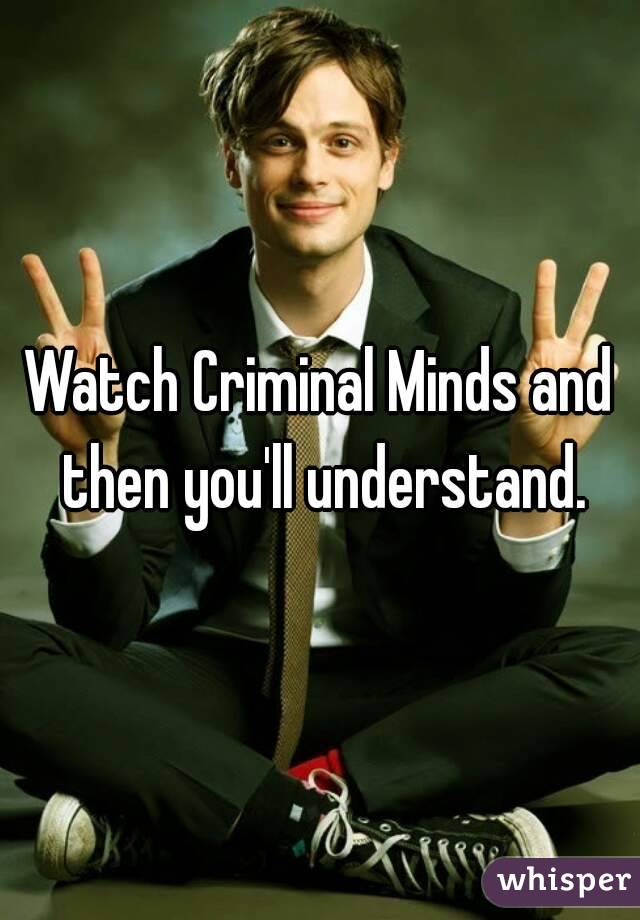 Watch Criminal Minds and then you'll understand.