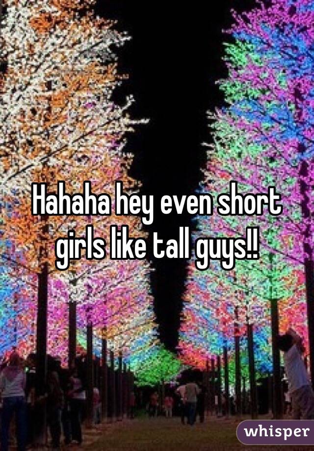 Hahaha hey even short girls like tall guys!!