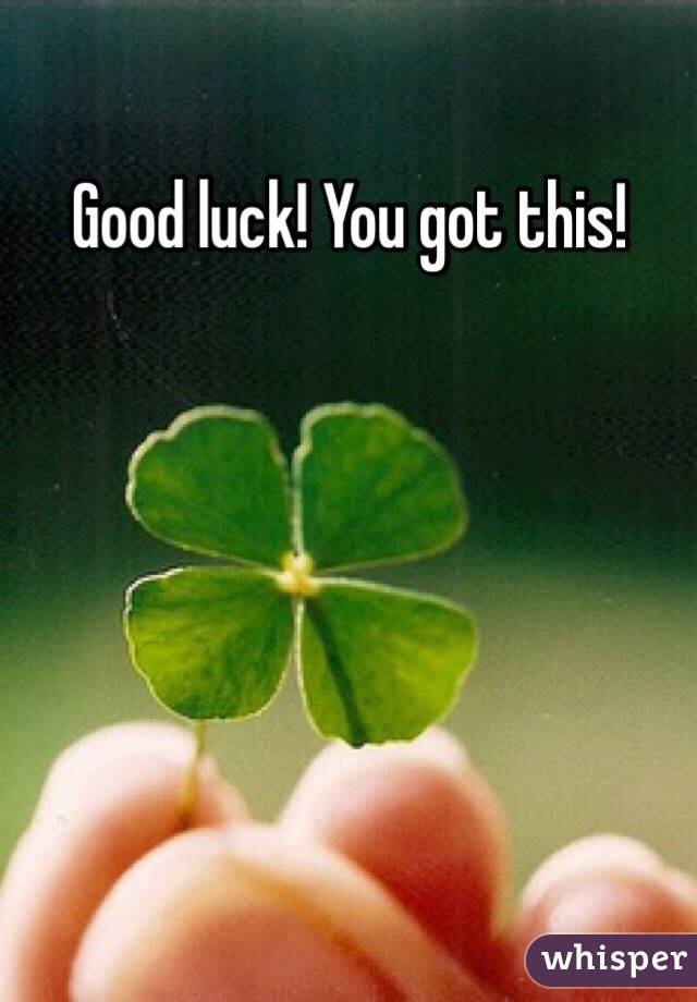 Good luck! You got this!