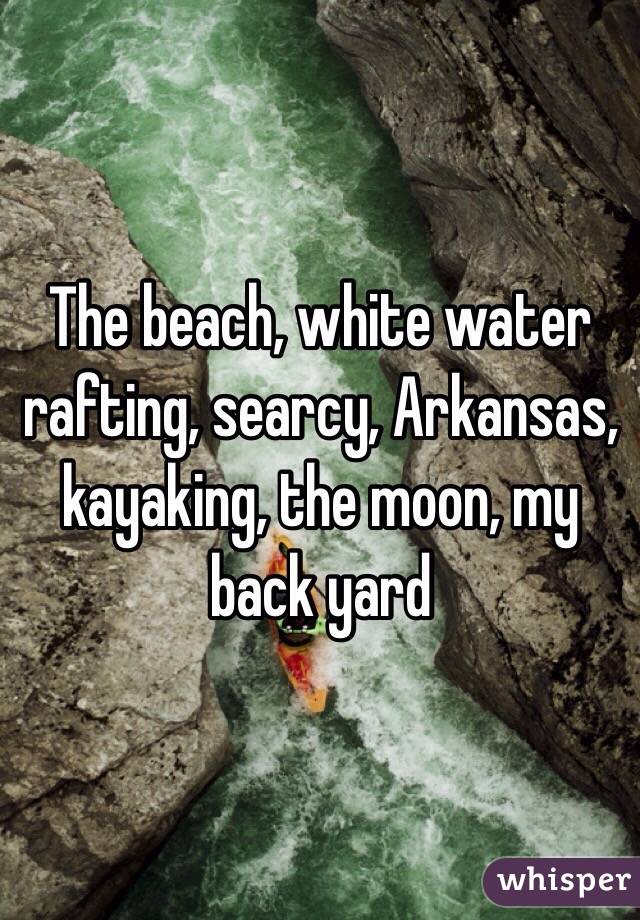 The beach, white water rafting, searcy, Arkansas, kayaking, the moon, my back yard 