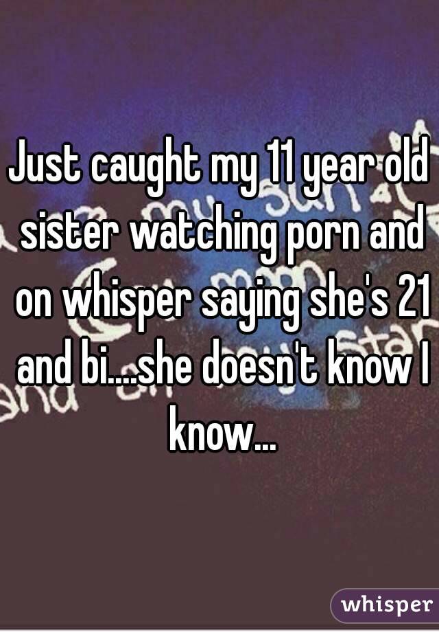 Just caught my 11 year old sister watching porn and on whisper saying she's  21 and