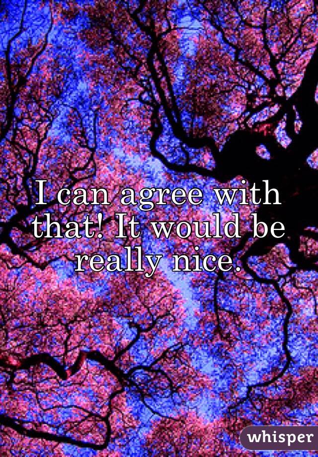 I can agree with that! It would be really nice.