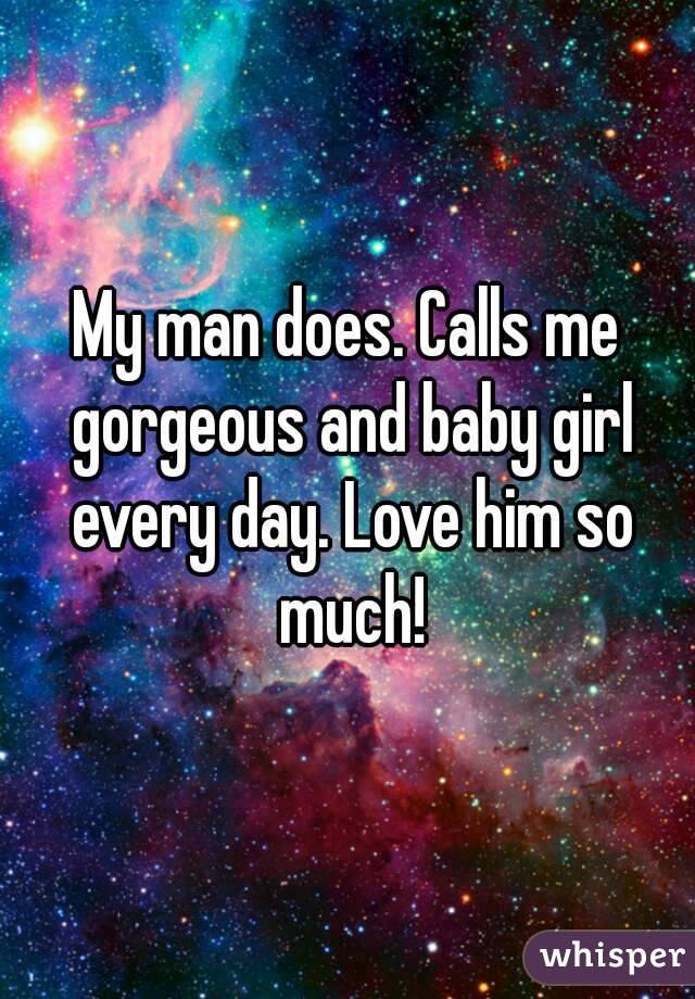 My man does. Calls me gorgeous and baby girl every day. Love him so much!