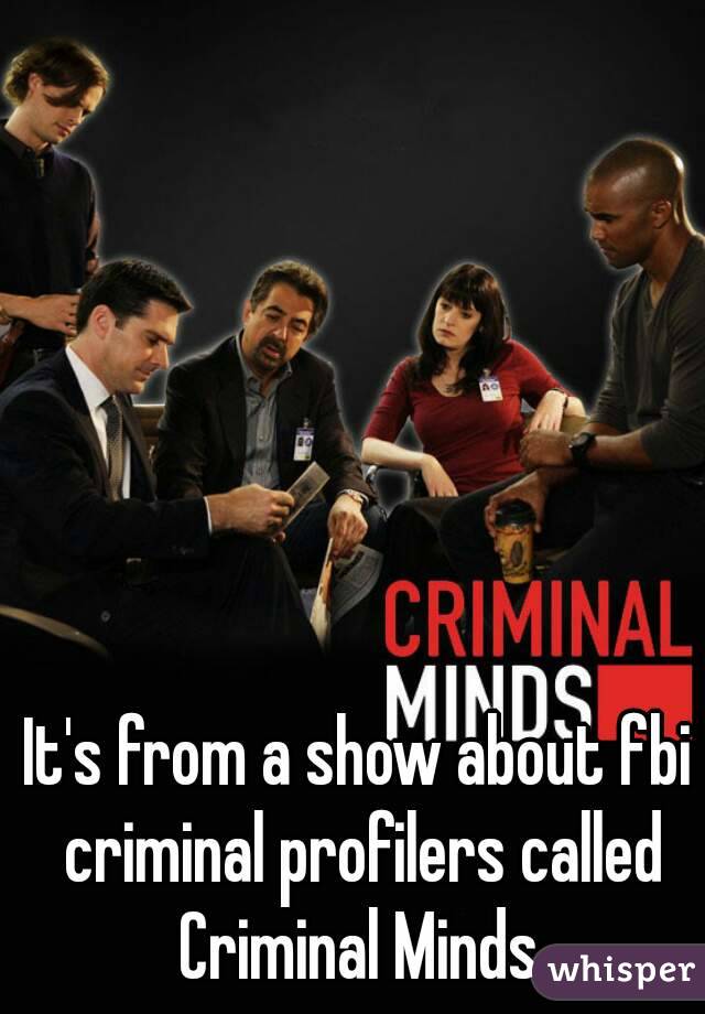 It's from a show about fbi criminal profilers called Criminal Minds.