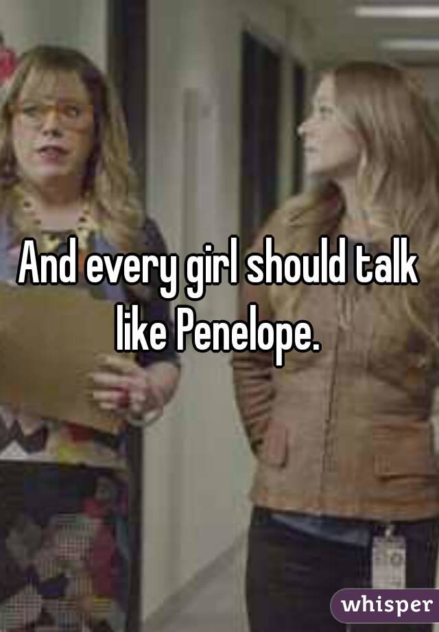 And every girl should talk like Penelope. 