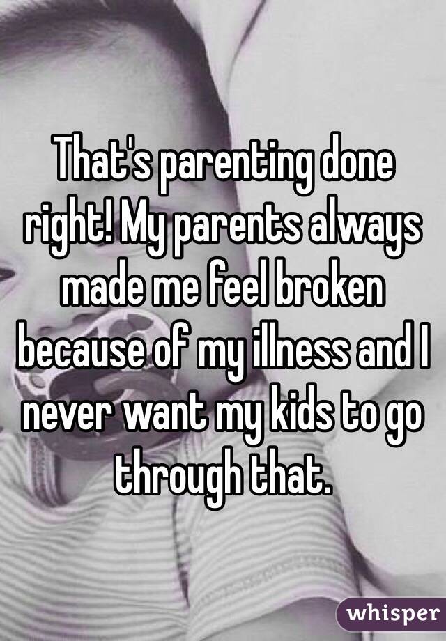 That's parenting done right! My parents always made me feel broken because of my illness and I never want my kids to go through that.