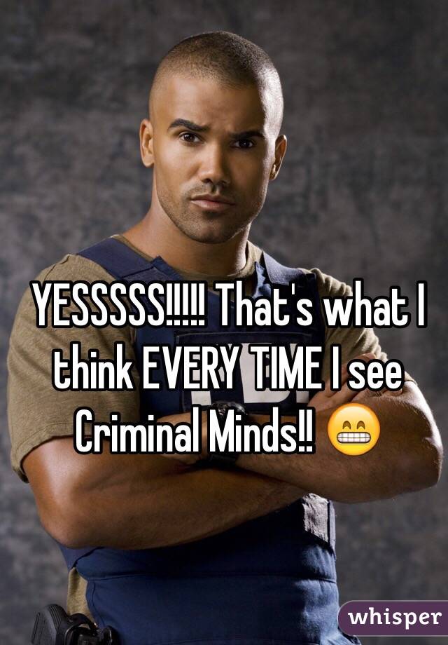 YESSSSS!!!!! That's what I think EVERY TIME I see Criminal Minds!! 😁