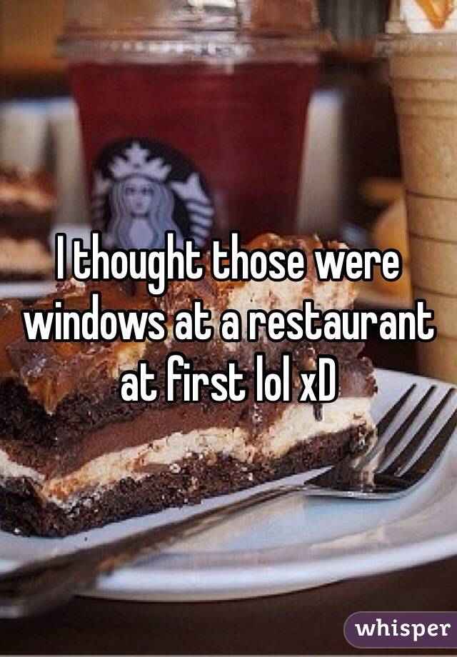 I thought those were windows at a restaurant at first lol xD