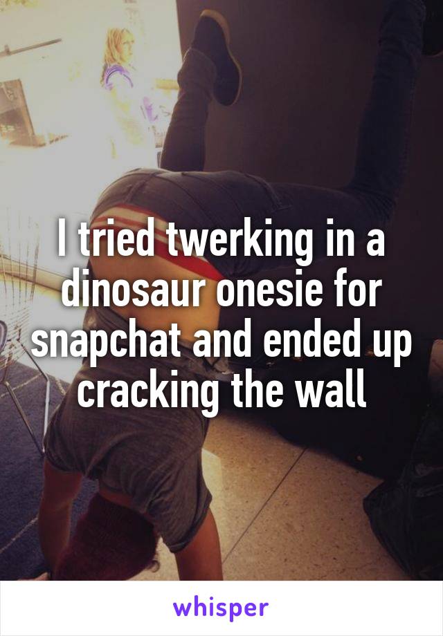 I tried twerking in a dinosaur onesie for snapchat and ended up cracking the wall