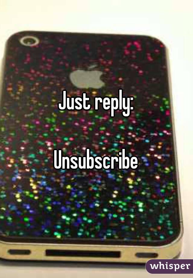 Just reply:

Unsubscribe