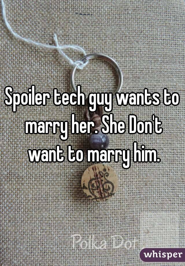 Spoiler tech guy wants to marry her. She Don't want to marry him.