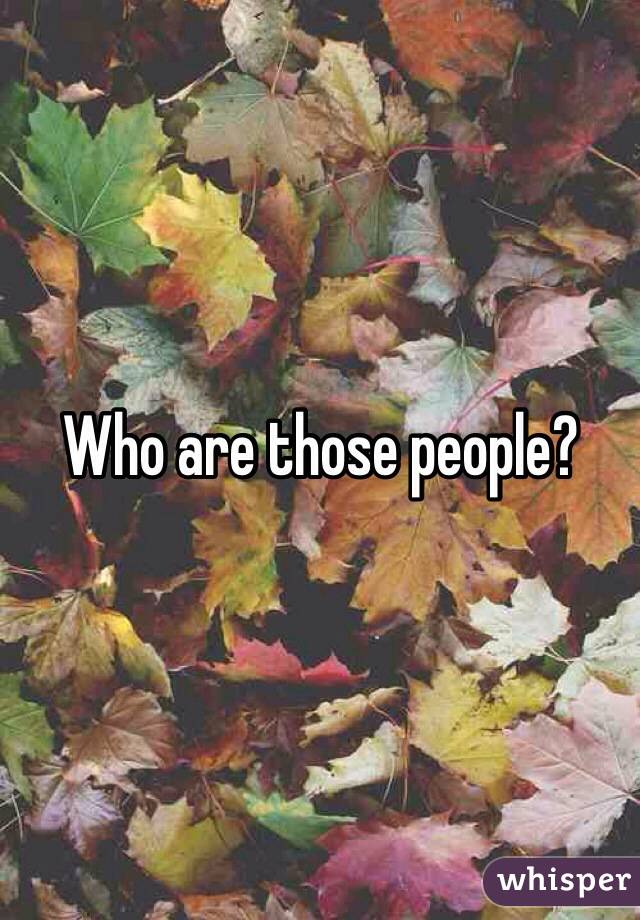 Who are those people?