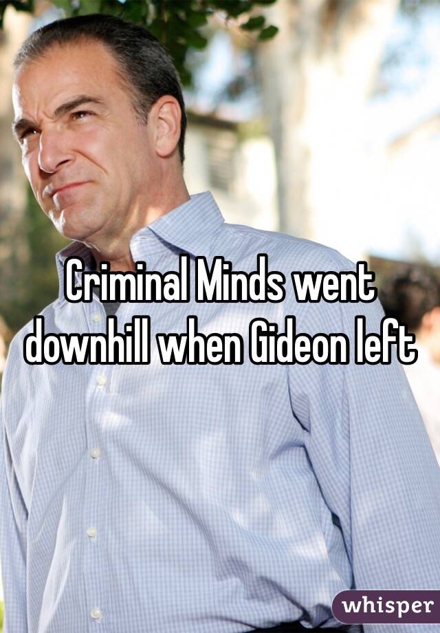 Criminal Minds went downhill when Gideon left 