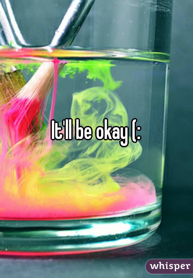 It'll be okay (: