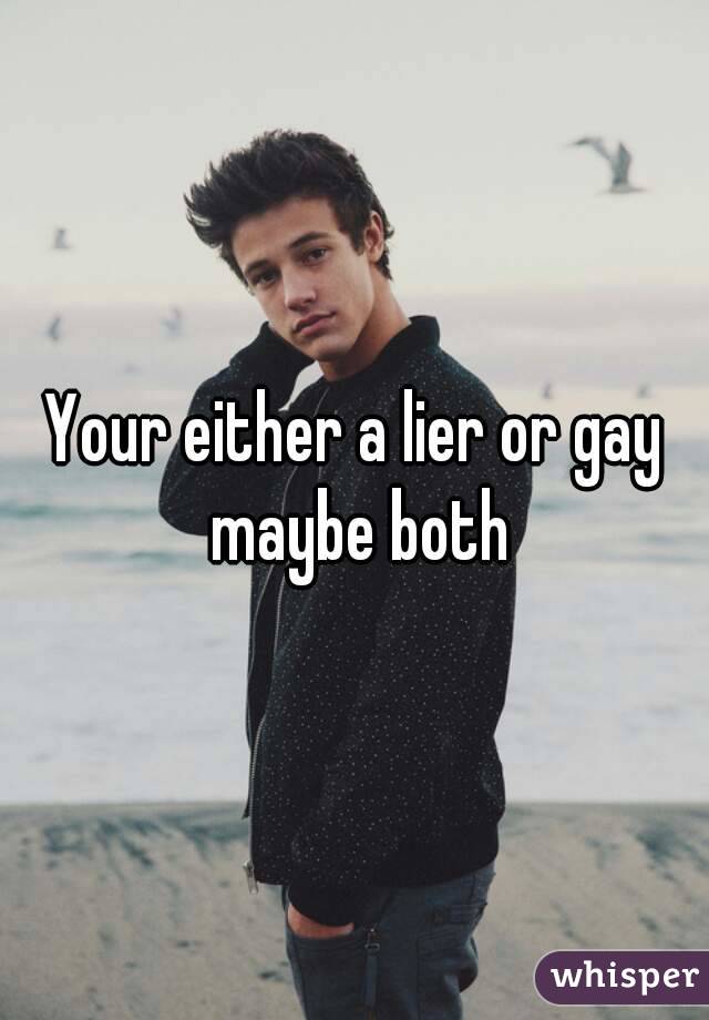 Your either a lier or gay maybe both