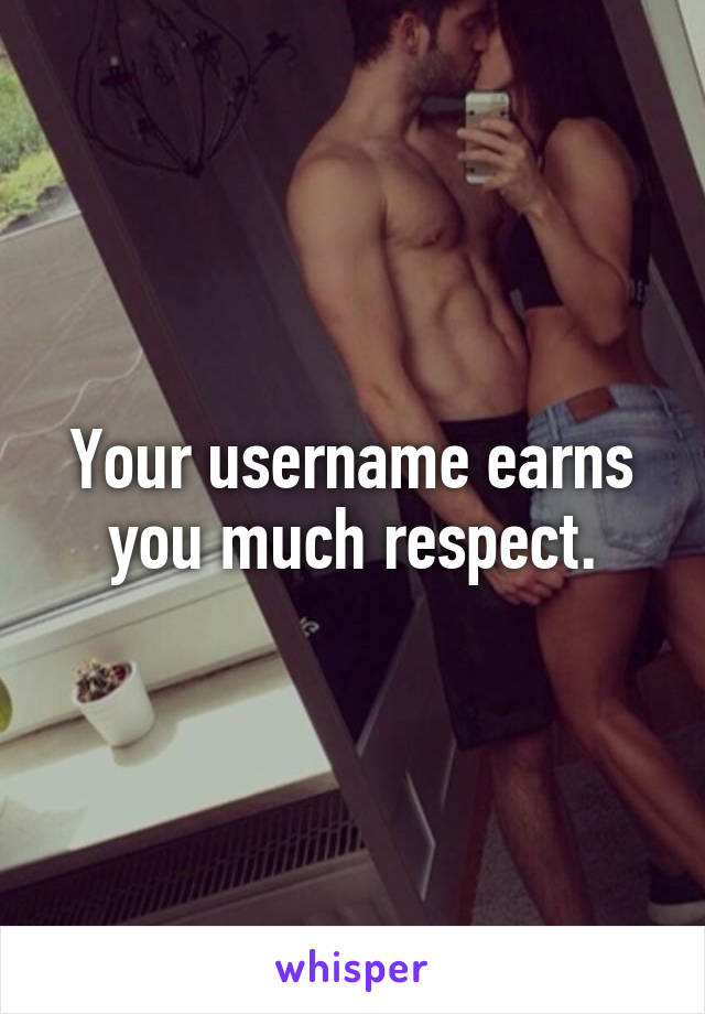 Your username earns you much respect.