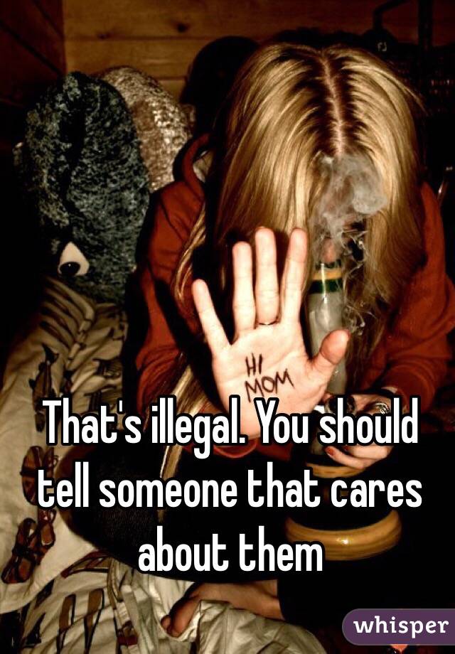 That's illegal. You should tell someone that cares about them