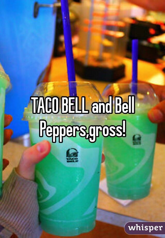 TACO BELL and Bell Peppers,gross!