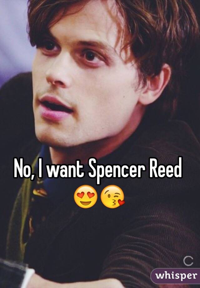 No, I want Spencer Reed 😍😘