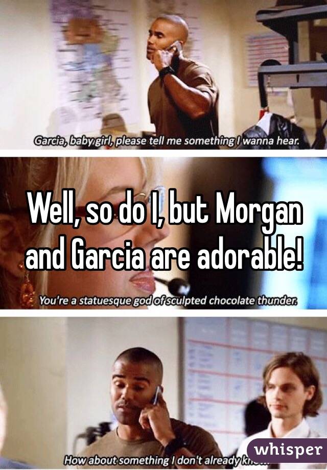 Well, so do I, but Morgan and Garcia are adorable!