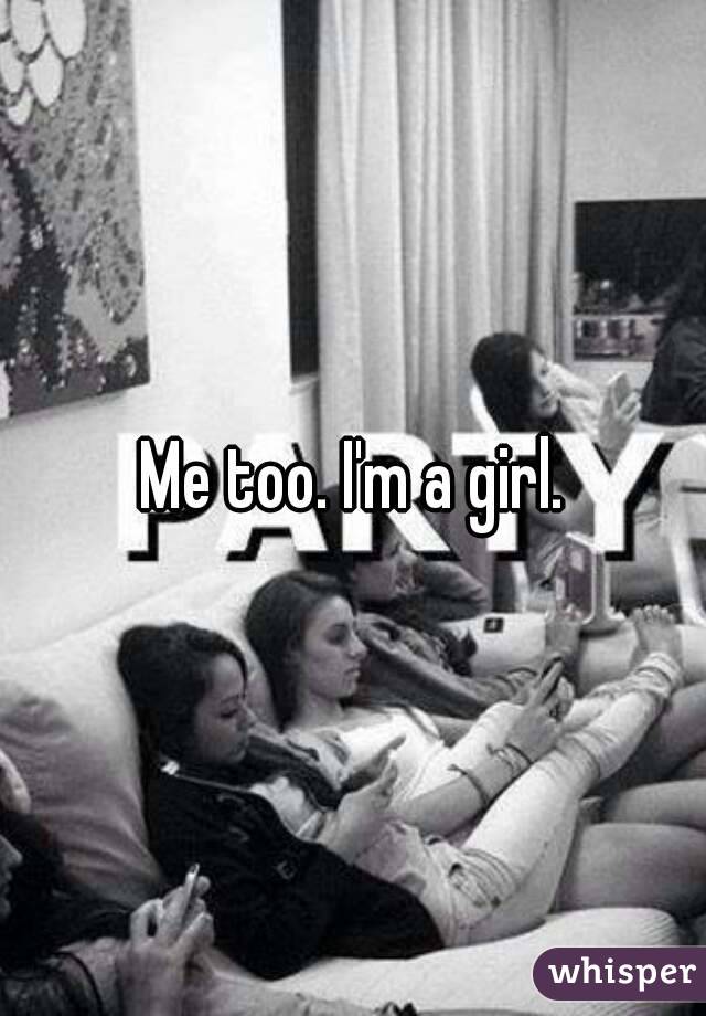 Me too. I'm a girl.