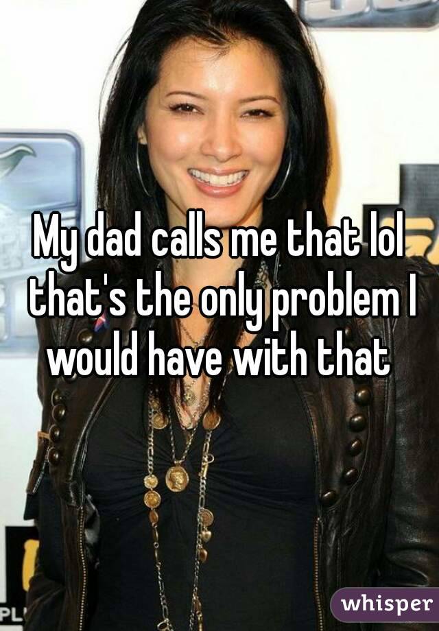 My dad calls me that lol that's the only problem I would have with that 