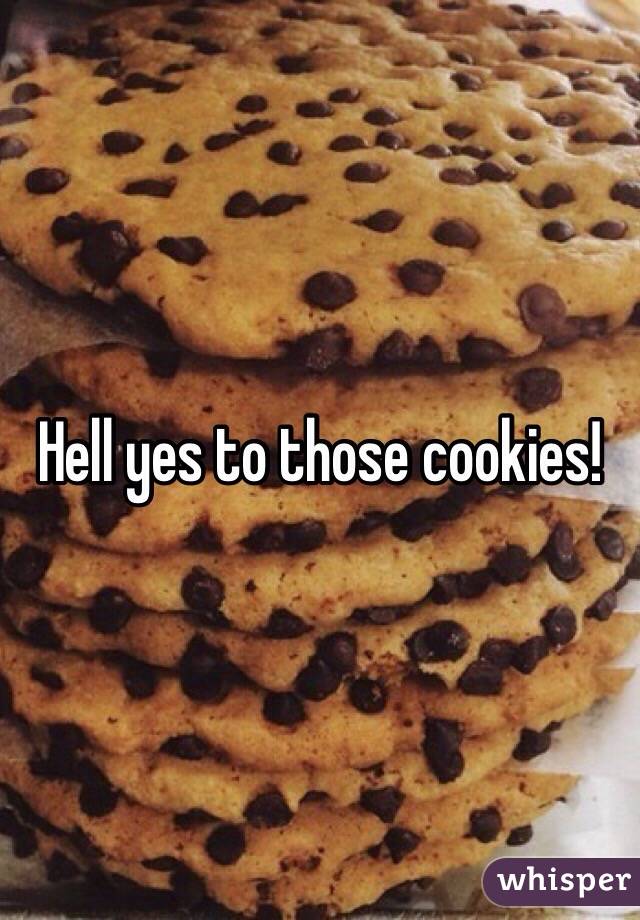 Hell yes to those cookies!