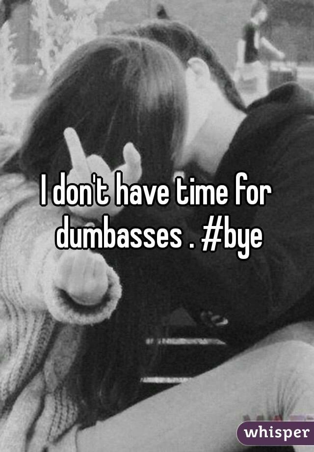 I don't have time for dumbasses . #bye