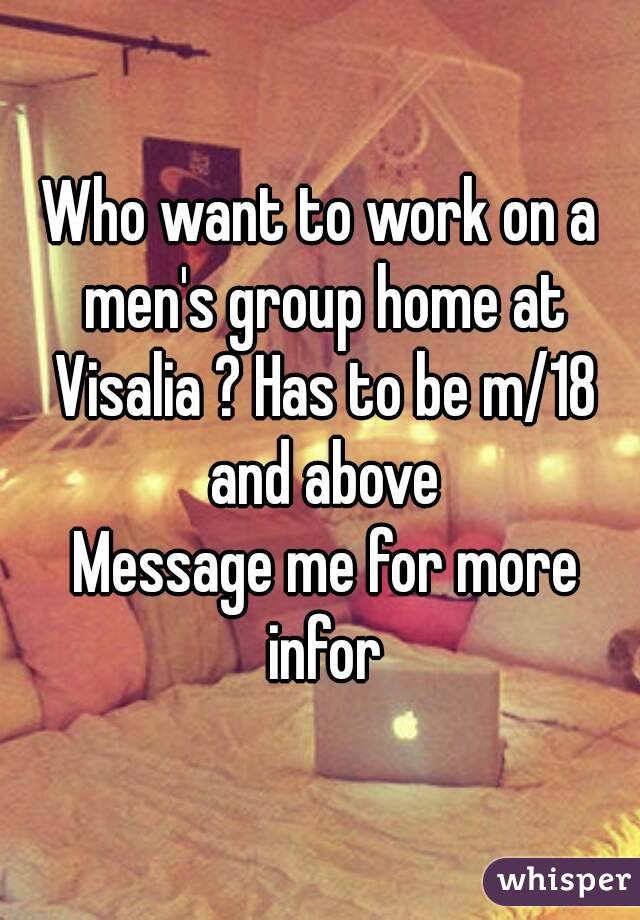 Who want to work on a men's group home at Visalia ? Has to be m/18 and above
 Message me for more infor