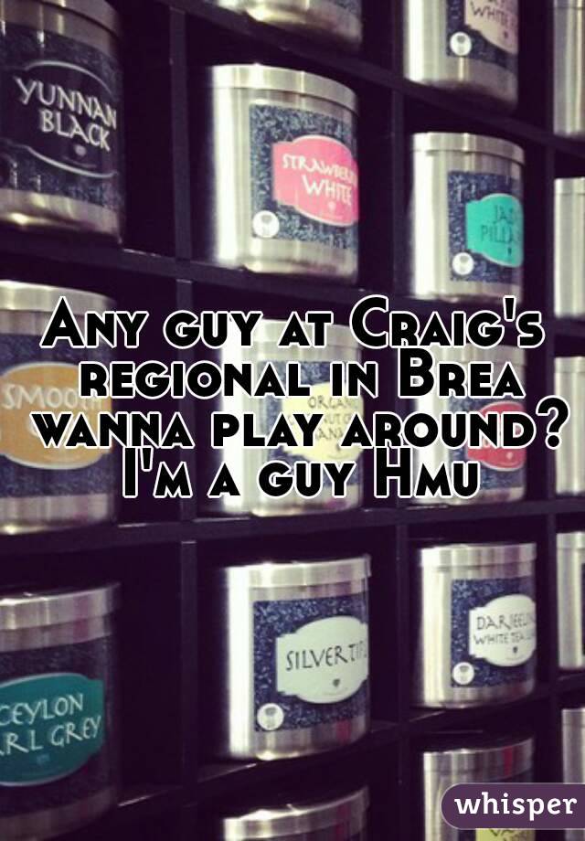 Any guy at Craig's regional in Brea wanna play around?  I'm a guy Hmu 