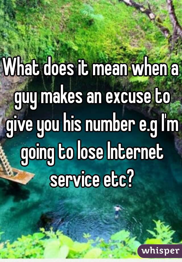 What does it mean when a guy makes an excuse to give you his number e.g I'm going to lose Internet service etc?