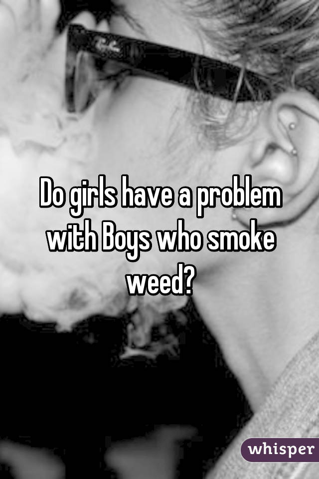 Do girls have a problem with Boys who smoke weed?
