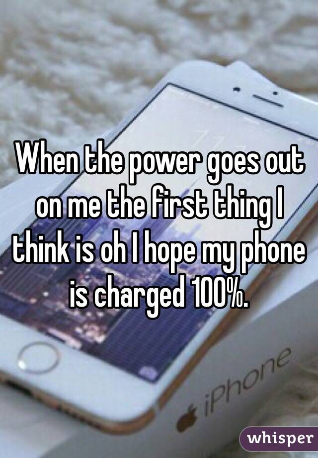 When the power goes out on me the first thing I think is oh I hope my phone is charged 100%. 