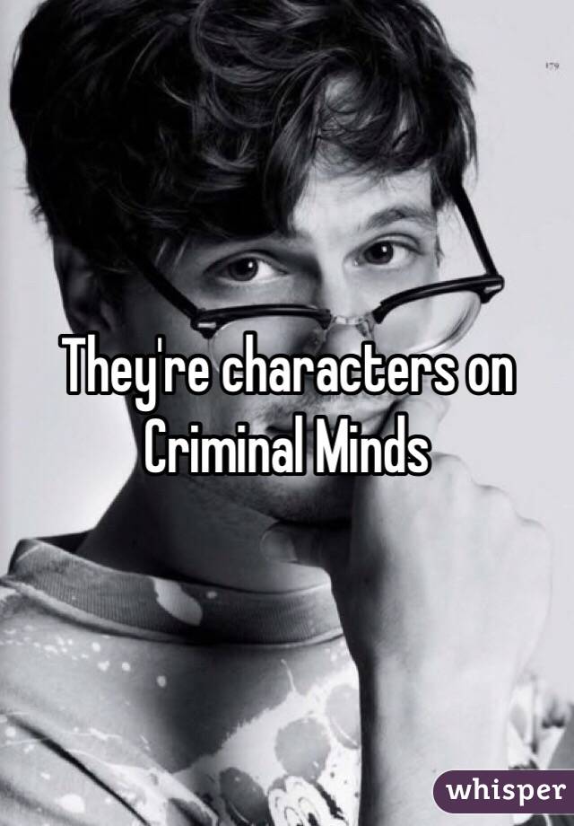 They're characters on Criminal Minds