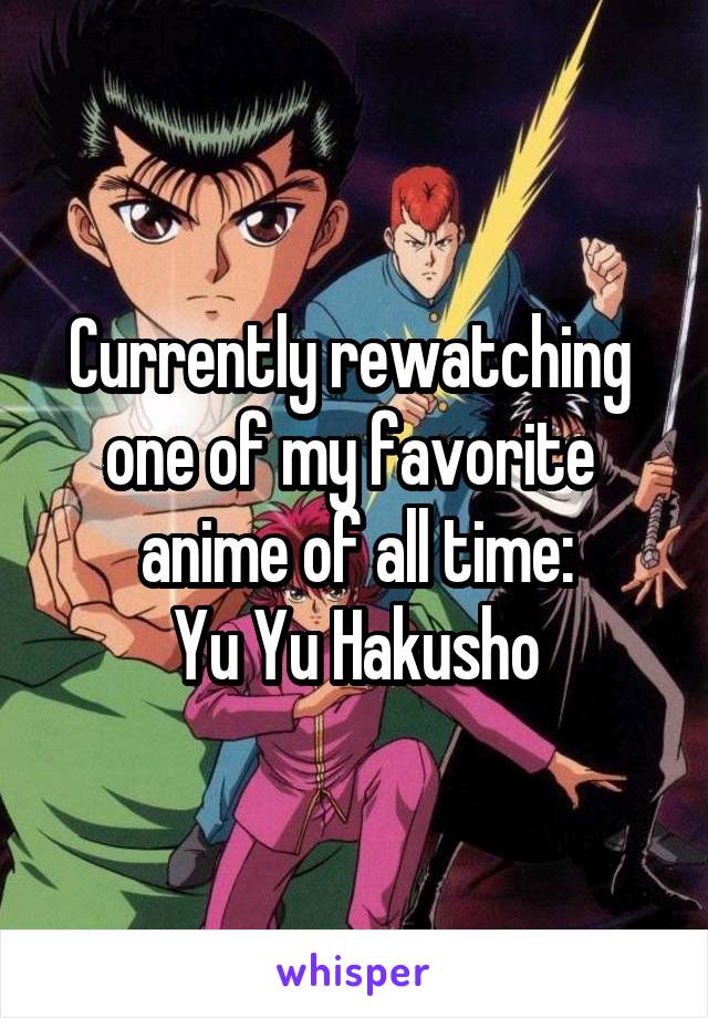 Currently rewatching 
one of my favorite 
anime of all time:
Yu Yu Hakusho