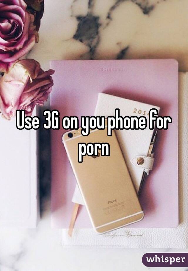 Use 3G on you phone for porn